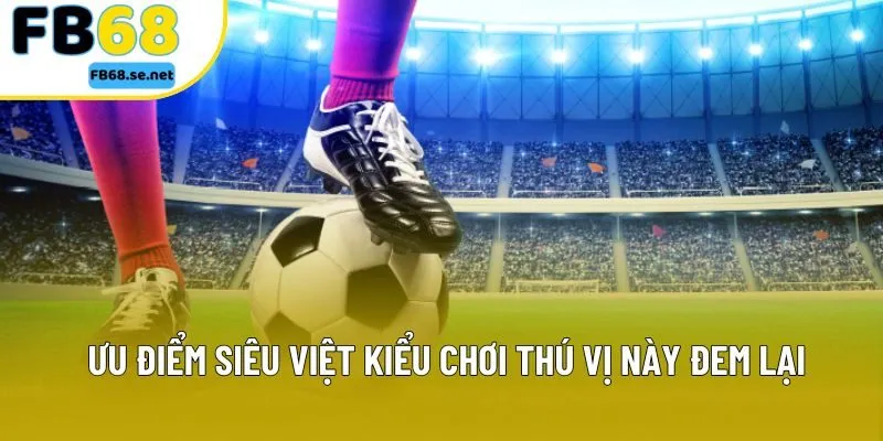 Ưu điểm siêu việt kiểu chơi thú vị này đem lại Ưu điểm siêu việt kiểu chơi thú vị này đem lại