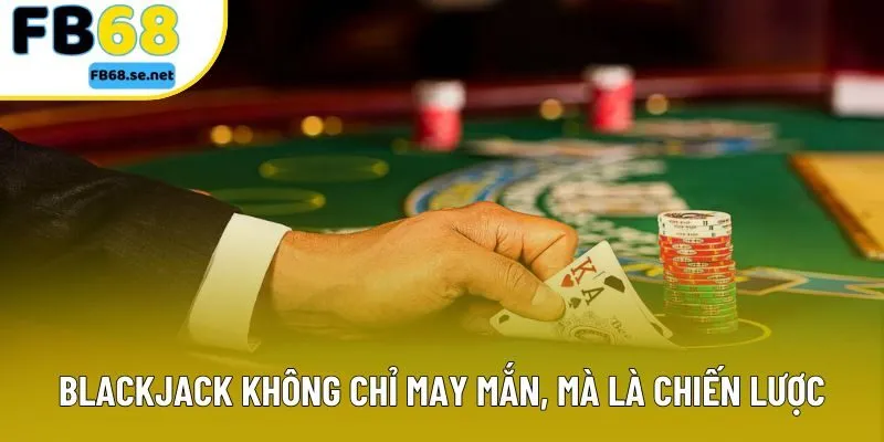 Blackjack không chỉ may mắn, mà là chiến lược  Blackjack không chỉ may mắn, mà là chiến lược